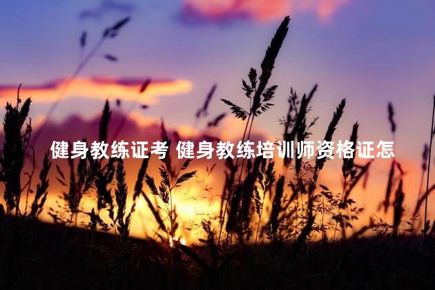 健身教练证考 健身教练培训师资格证怎么考